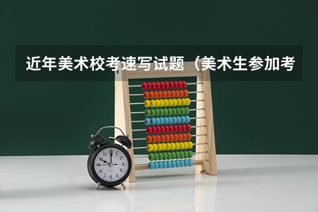 近年美术校考速写试题（美术生参加考试，高分试卷和低分试卷差距有多大？）