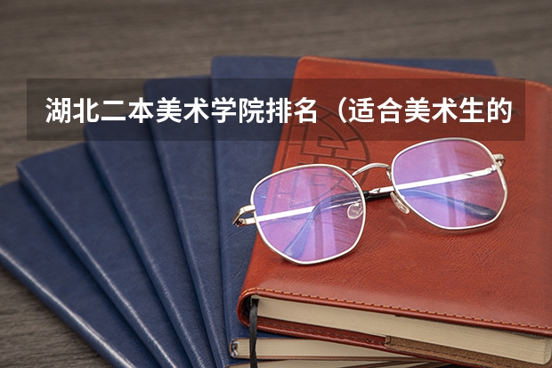 湖北二本美术学院排名（适合美术生的二本大学排行榜）