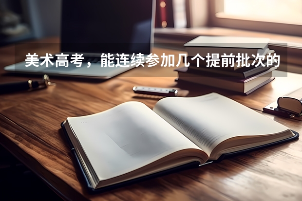 美术高考，能连续参加几个提前批次的学校的校考吗？