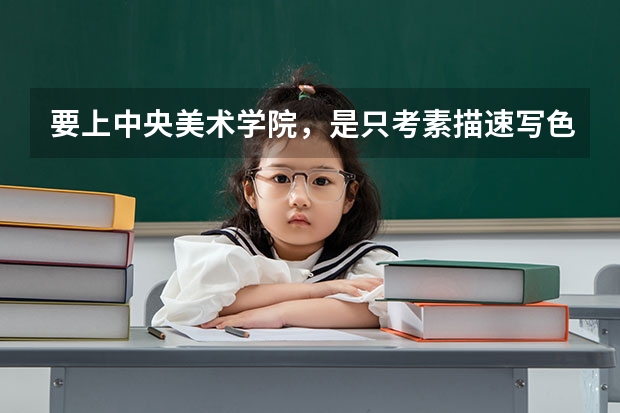 要上中央美术学院，是只考素描速写色彩吗？