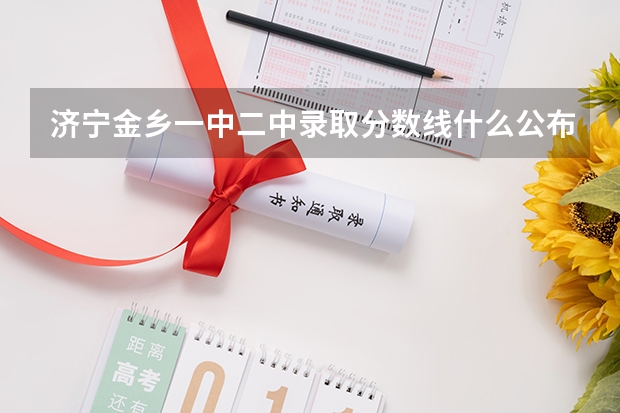 济宁金乡一中二中录取分数线什么公布什么时候公布