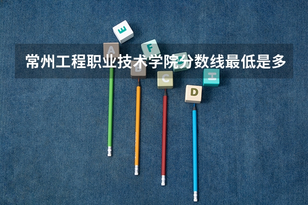 常州工程职业技术学院分数线最低是多少