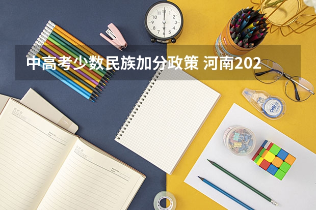 中高考少数民族加分政策 河南2023回民高考加分政策？