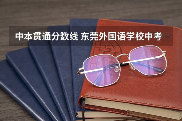 中本贯通分数线 东莞外国语学校中考录取分数线