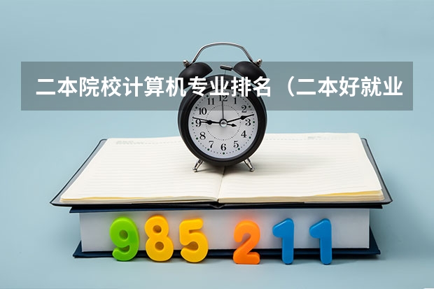 二本院校计算机专业排名（二本好就业的专业排名）