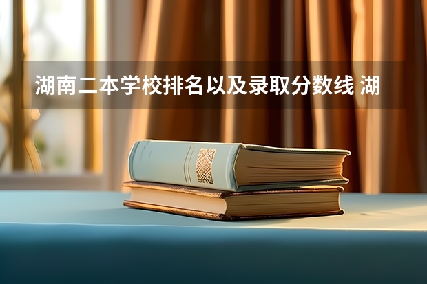 湖南二本学校排名以及录取分数线 湖南省二本院校（湖南省二本院校排名榜）