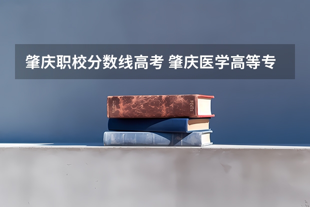 肇庆职校分数线高考 肇庆医学高等专科学校分数线
