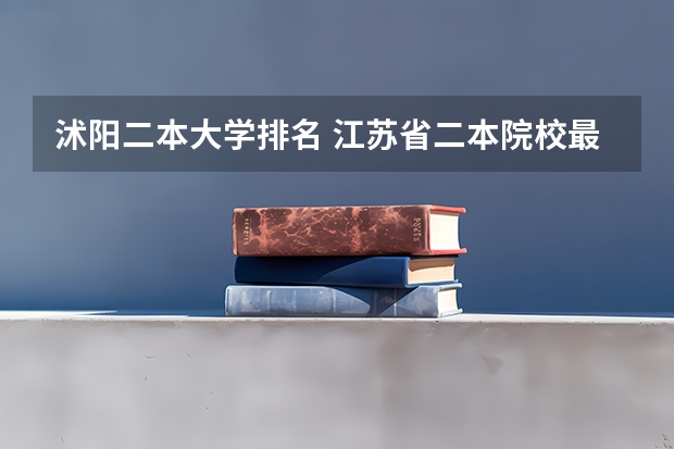 沭阳二本大学排名 江苏省二本院校最新排名