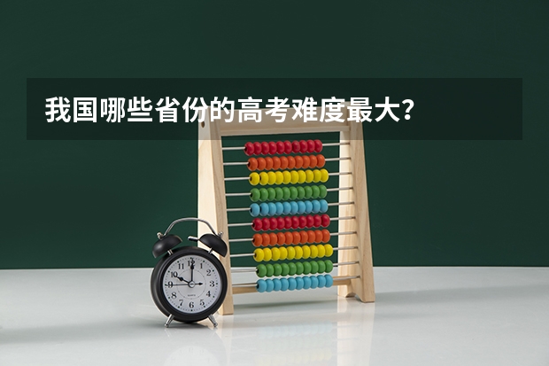 我国哪些省份的高考难度最大？