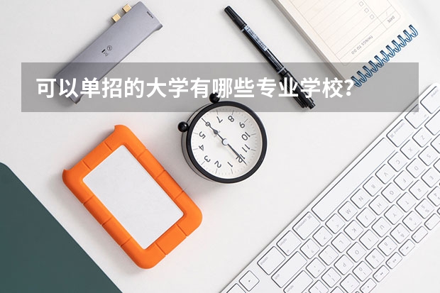 可以单招的大学有哪些专业学校？