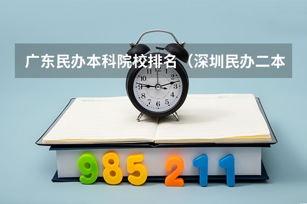 广东民办本科院校排名（深圳民办二本大学排名）