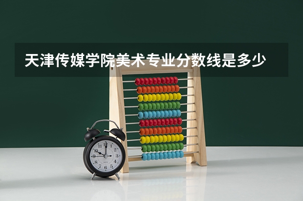 天津传媒学院美术专业分数线是多少