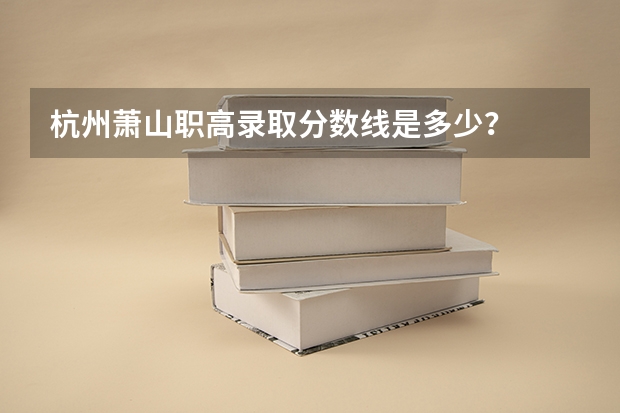 杭州萧山职高录取分数线是多少？
