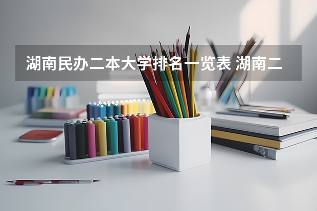 湖南民办二本大学排名一览表 湖南二本民办大学排名及分数线