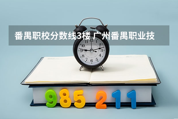 番禺职校分数线3楼 广州番禺职业技术学院录取线