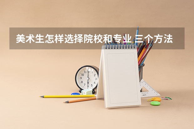 美术生怎样选择院校和专业 三个方法告诉你怎么选专业