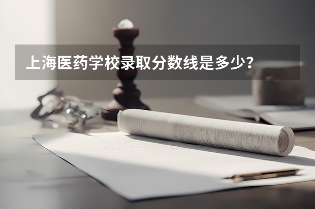 上海医药学校录取分数线是多少？