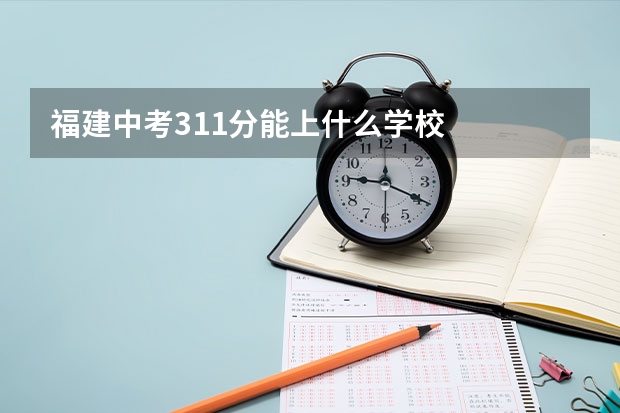 福建中考311分能上什么学校