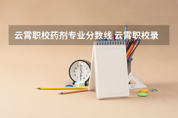 云霄职校药剂专业分数线 云霄职校录取分数线