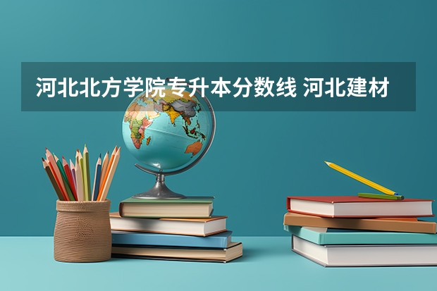 河北北方学院专升本分数线 河北建材职业技术学院单招专业录取线