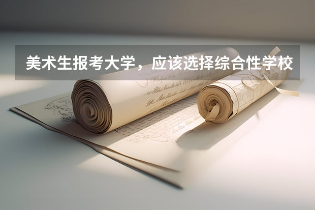 美术生报考大学，应该选择综合性学校还是美院？ 美术考生怎样报考高考志愿