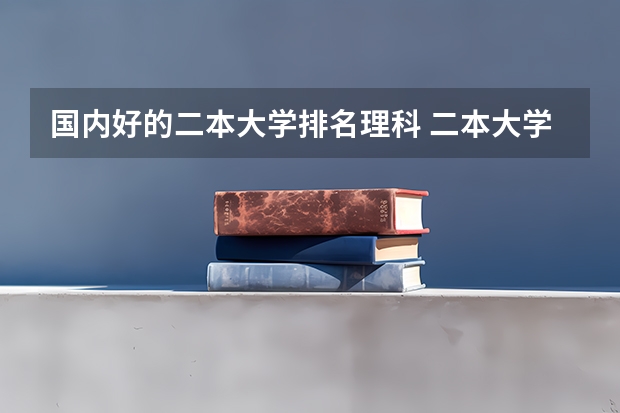 国内好的二本大学排名理科 二本大学排名全国排名榜理科