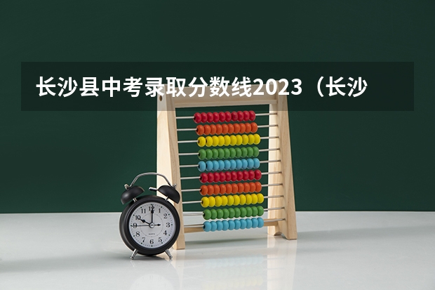 长沙县中考录取分数线2023（长沙县职业中专录取分数线）