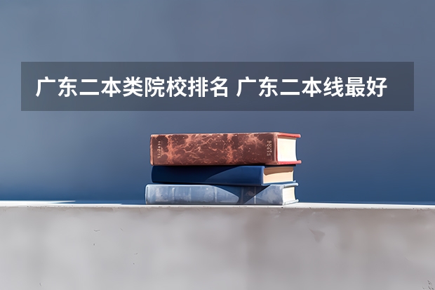 广东二本类院校排名 广东二本线最好的十所大学