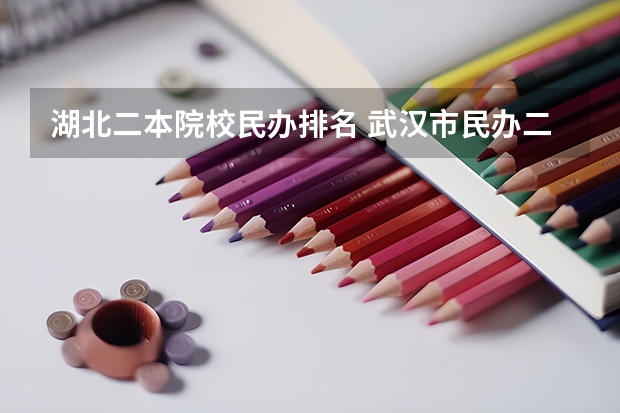 湖北二本院校民办排名 武汉市民办二本大学排名