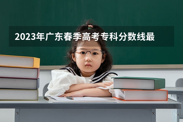 2023年广东春季高考专科分数线最低分数是多少？