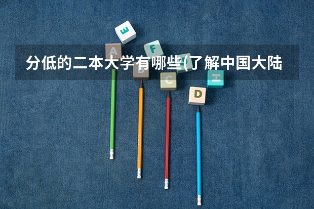 分低的二本大学有哪些(了解中国大陆教育体系中的二本大学排名)