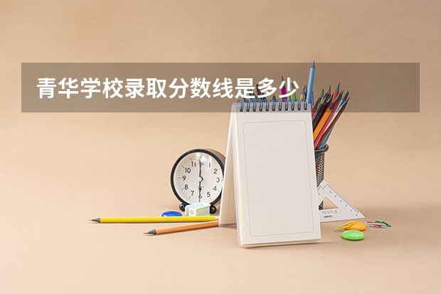 青华学校录取分数线是多少
