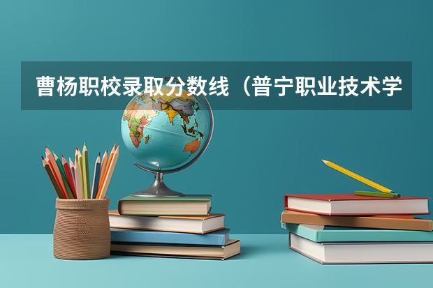 曹杨职校录取分数线（普宁职业技术学校录取分数线）