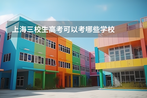 上海三校生高考可以考哪些学校