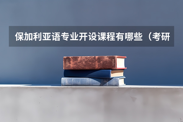 保加利亚语专业开设课程有哪些（考研方向）