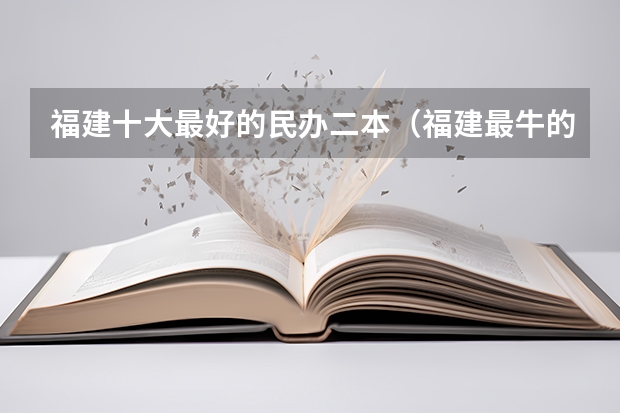福建十大最好的民办二本（福建最牛的4所二本大学）