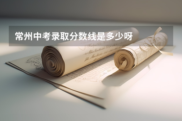 常州中考录取分数线是多少呀