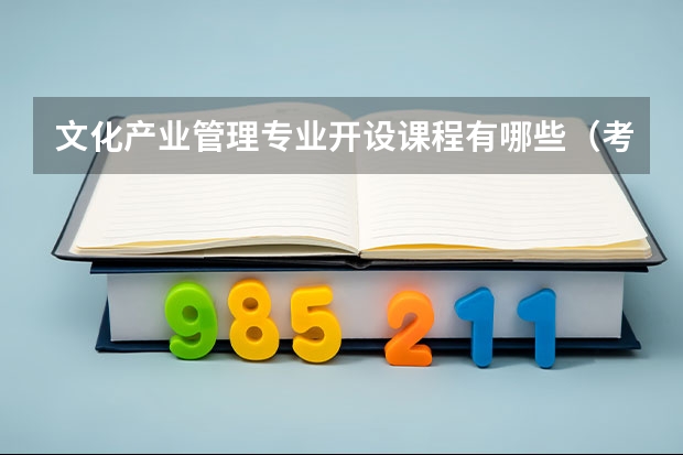 文化产业管理专业开设课程有哪些（考研方向）