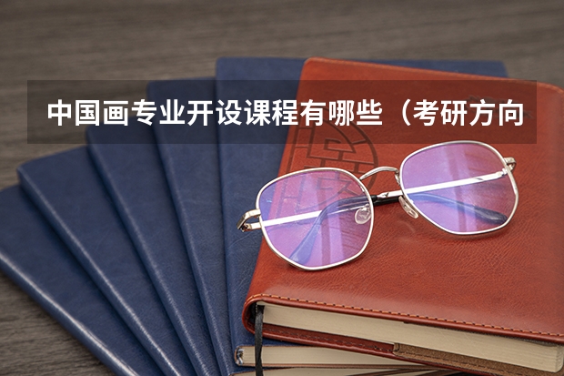 中国画专业开设课程有哪些（考研方向）