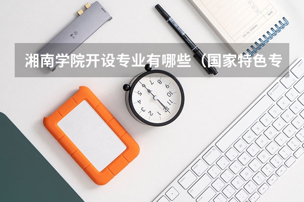 湘南学院开设专业有哪些（国家特色专业有哪些）