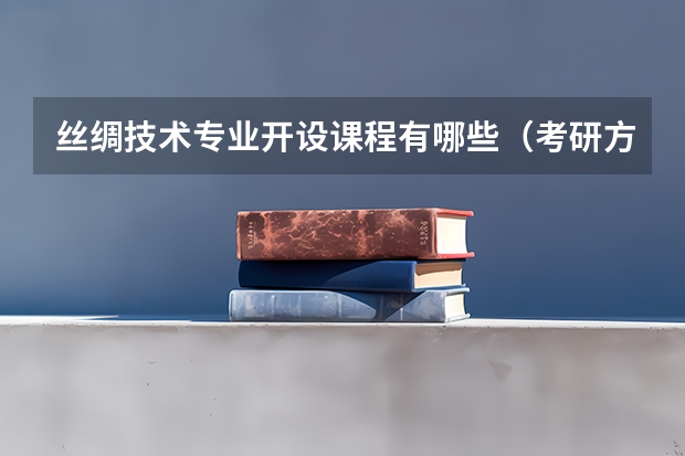 丝绸技术专业开设课程有哪些（考研方向）