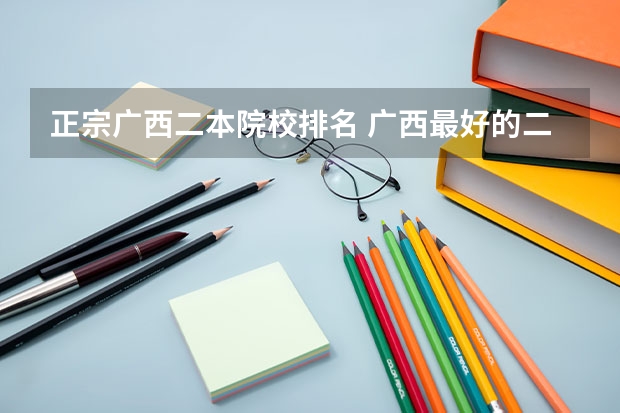 正宗广西二本院校排名 广西最好的二本大学