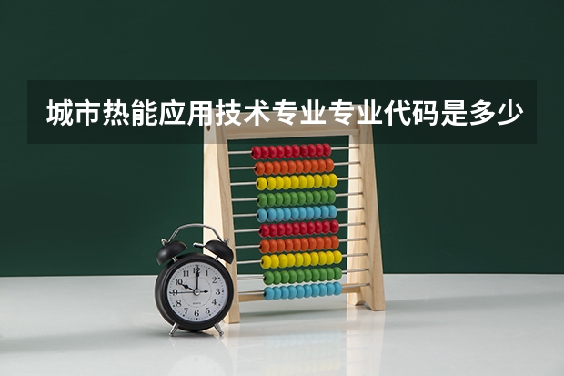 城市热能应用技术专业专业代码是多少