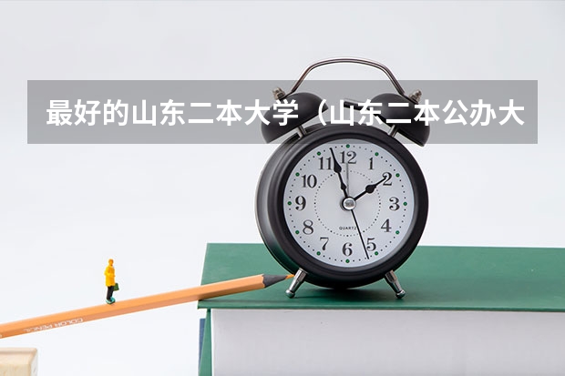 最好的山东二本大学（山东二本公办大学排名及分数线？）