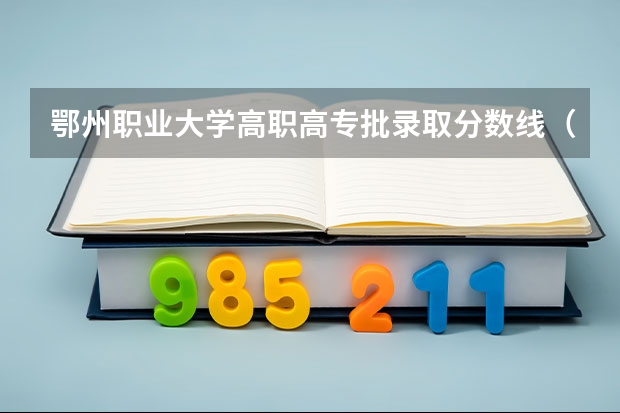 鄂州职业大学高职高专批录取分数线（鄂州中专2023年分数线）