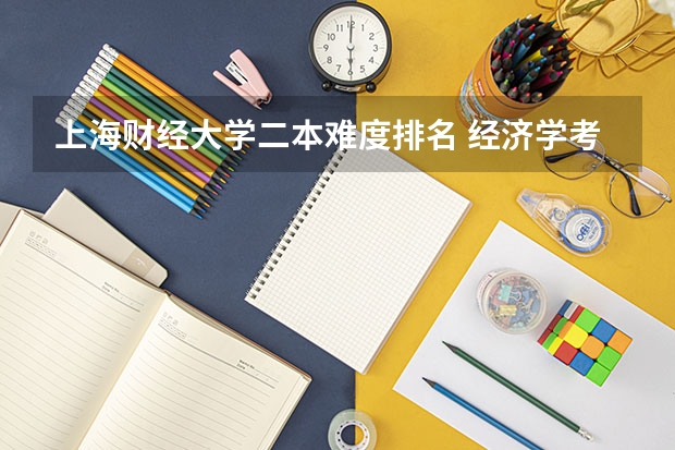 上海财经大学二本难度排名 经济学考研难度排名