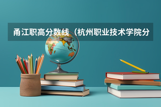 甬江职高分数线（杭州职业技术学院分数线这么高）