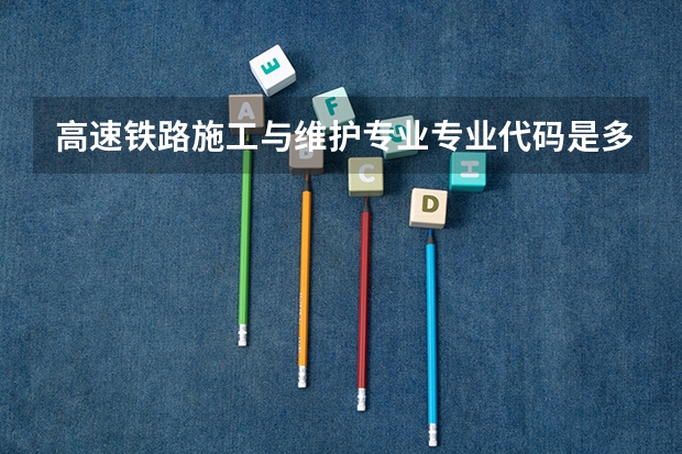 高速铁路施工与维护专业专业代码是多少