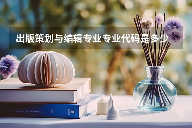 出版策划与编辑专业专业代码是多少