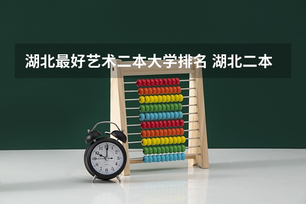 湖北最好艺术二本大学排名 湖北二本院校排名一览表